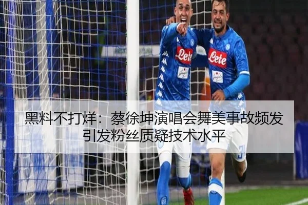 黑料不打烊：蔡徐坤演唱会舞美事故频发引发粉丝质疑技术水平